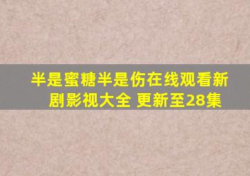 半是蜜糖半是伤在线观看新剧影视大全 更新至28集
